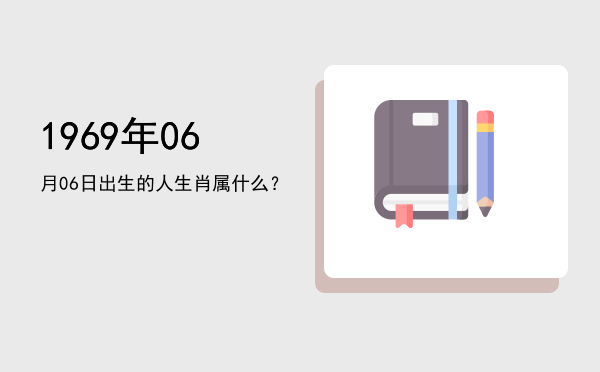 1969年06月06日出生的人生肖属什么?