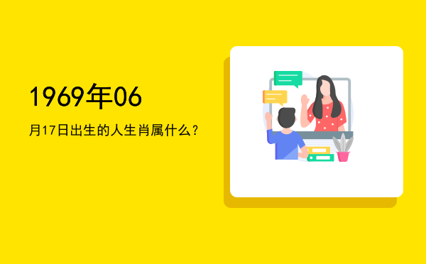 1969年06月17日出生的人生肖属什么?