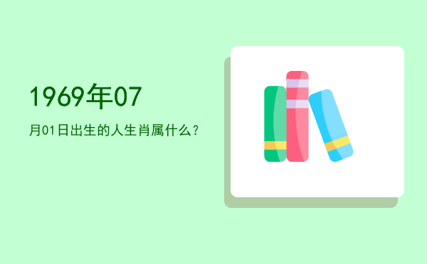 1969年07月01日出生的人生肖属什么?