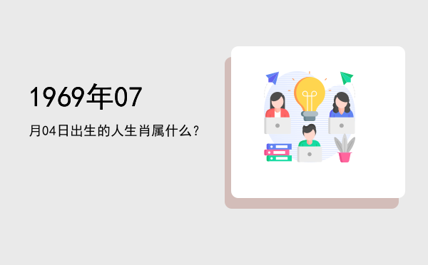 1969年07月04日出生的人生肖属什么?