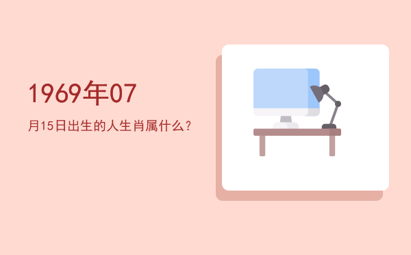 1969年07月15日出生的人生肖属什么?
