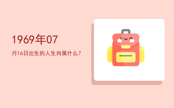 1969年07月16日出生的人生肖属什么?