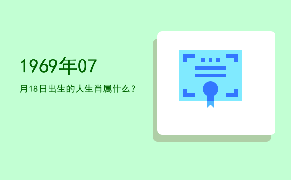1969年07月18日出生的人生肖属什么?