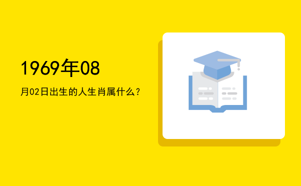 1969年08月02日出生的人生肖属什么?