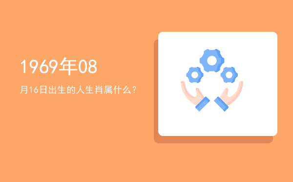 1969年08月16日出生的人生肖属什么?