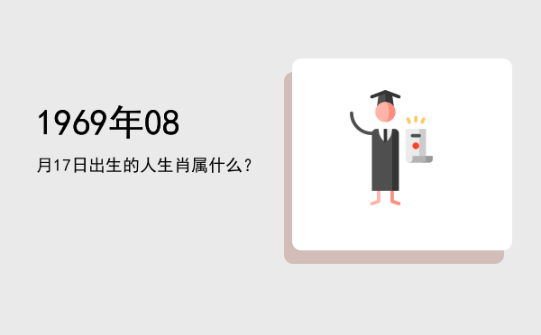 1969年08月17日出生的人生肖属什么?