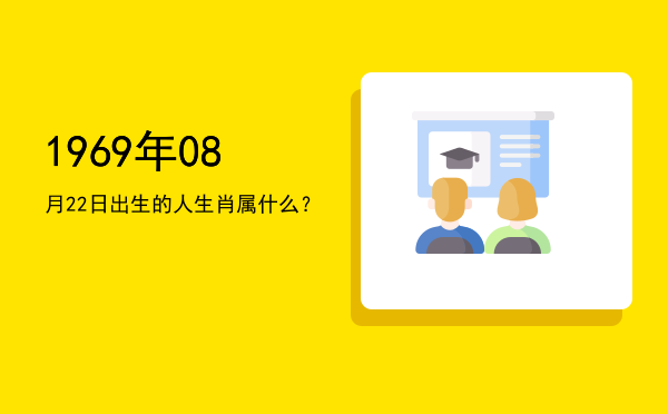 1969年08月22日出生的人生肖属什么?