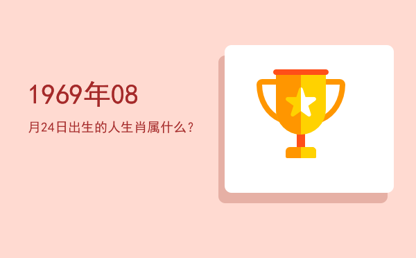 1969年08月24日出生的人生肖属什么?