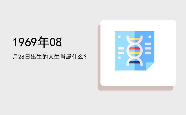 1969年08月28日出生的人生肖属什么?