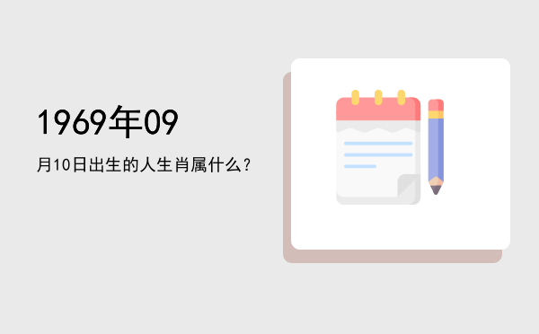 1969年09月10日出生的人生肖属什么?