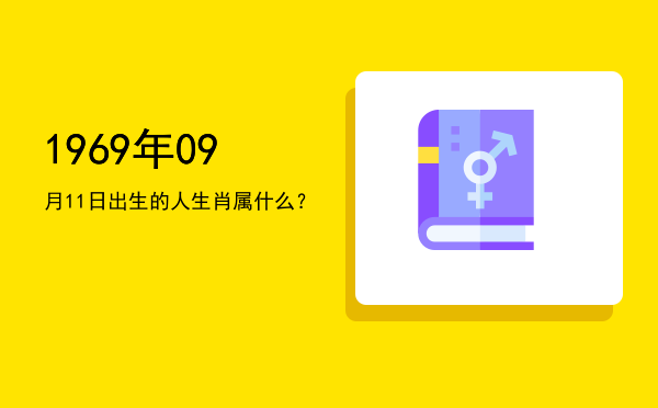1969年09月11日出生的人生肖属什么?