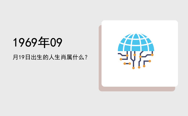 1969年09月19日出生的人生肖属什么?