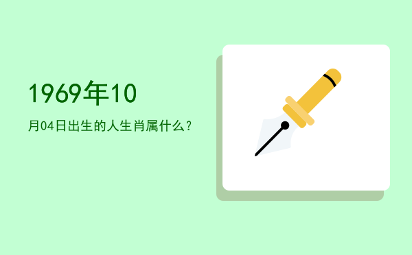 1969年10月04日出生的人生肖属什么?