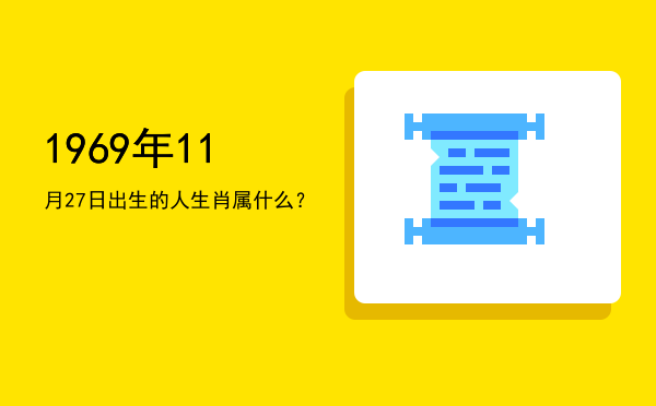1969年11月27日出生的人生肖属什么?
