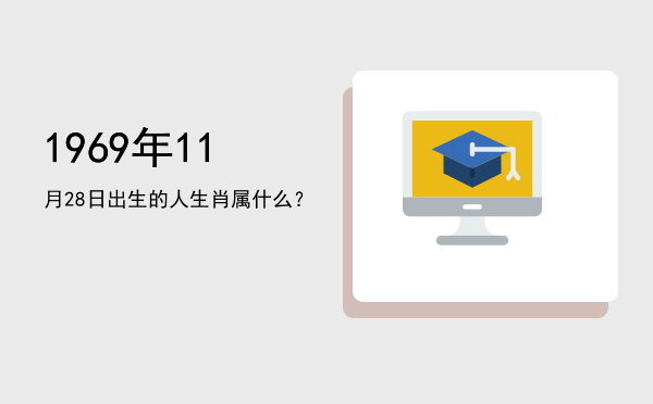 1969年11月28日出生的人生肖属什么?