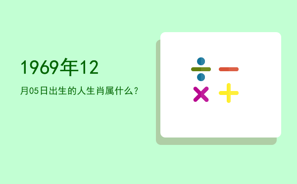 1969年12月05日出生的人生肖属什么?