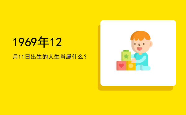 1969年12月11日出生的人生肖属什么?