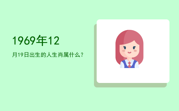 1969年12月19日出生的人生肖属什么?