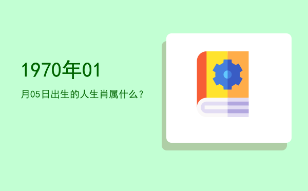 1970年01月05日出生的人生肖属什么?