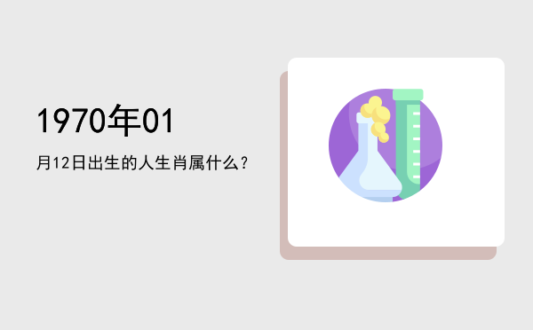 1970年01月12日出生的人生肖属什么?