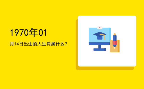 1970年01月14日出生的人生肖属什么?