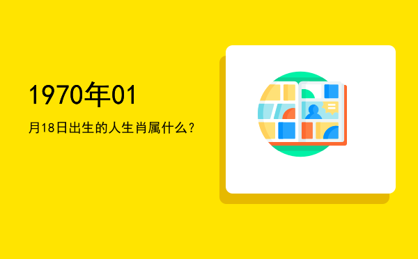 1970年01月18日出生的人生肖属什么?