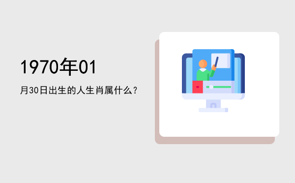 1970年01月30日出生的人生肖属什么?