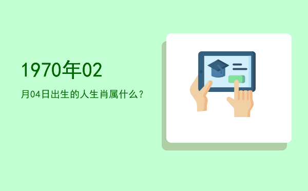 1970年02月04日出生的人生肖属什么?