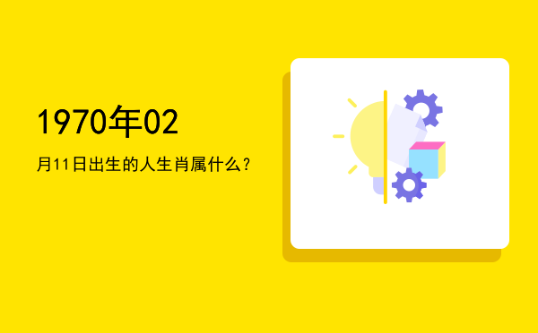 1970年02月11日出生的人生肖属什么?