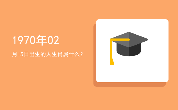 1970年02月15日出生的人生肖属什么?