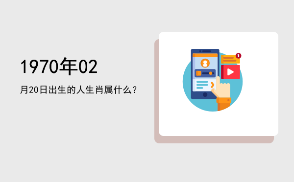 1970年02月20日出生的人生肖属什么?