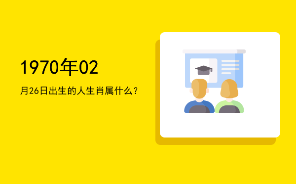 1970年02月26日出生的人生肖属什么?