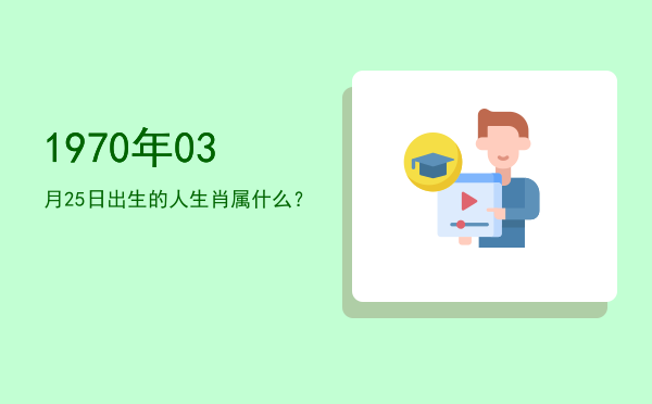 1970年03月25日出生的人生肖属什么?