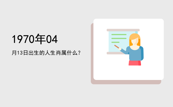 1970年04月13日出生的人生肖属什么?
