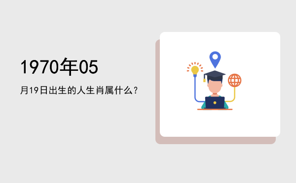 1970年05月19日出生的人生肖属什么?