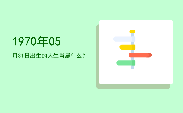 1970年05月31日出生的人生肖属什么?