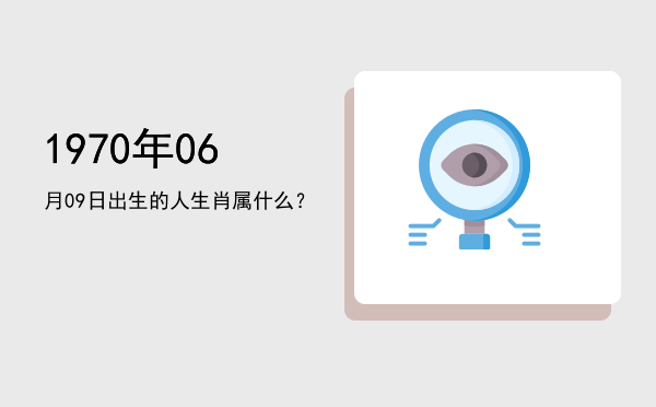 1970年06月09日出生的人生肖属什么?