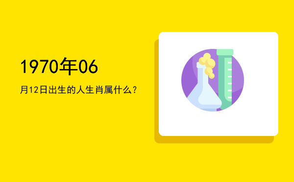 1970年06月12日出生的人生肖属什么?