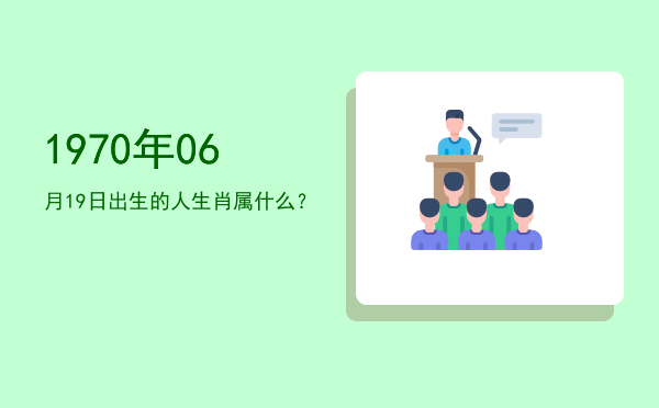 1970年06月19日出生的人生肖属什么?