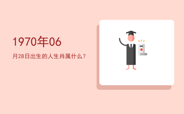 1970年06月28日出生的人生肖属什么?