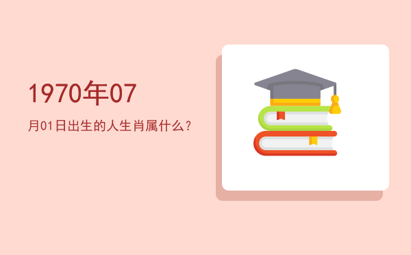 1970年07月01日出生的人生肖属什么?