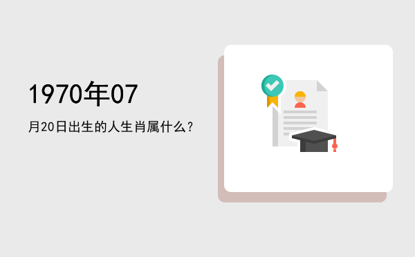 1970年07月20日出生的人生肖属什么?