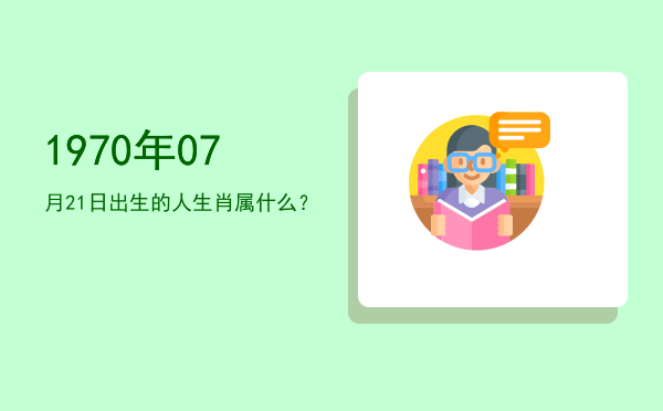 1970年07月21日出生的人生肖属什么?