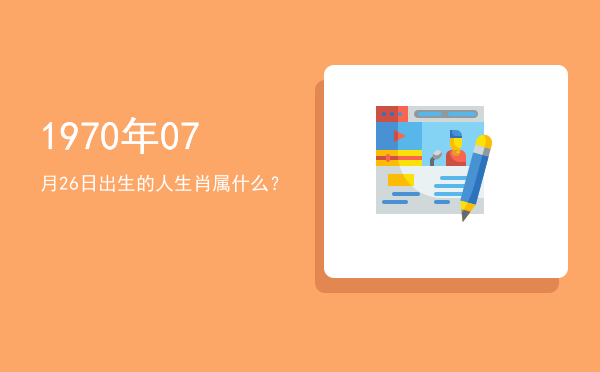 1970年07月26日出生的人生肖属什么?