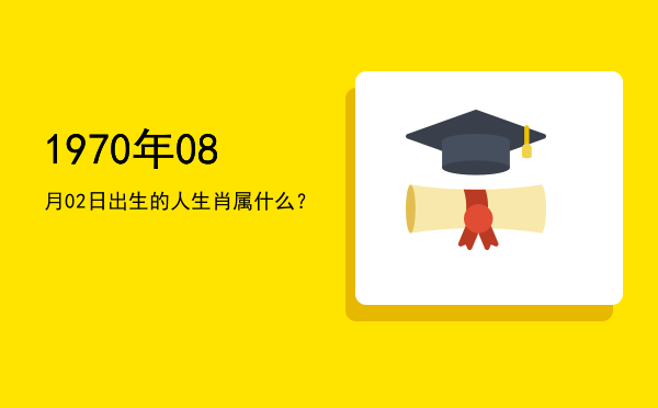 1970年08月02日出生的人生肖属什么?