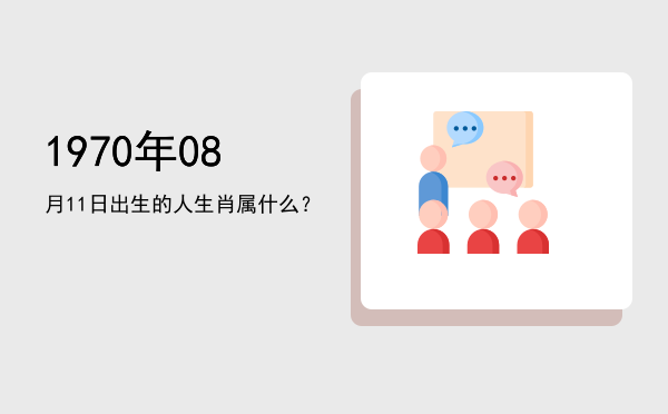 1970年08月11日出生的人生肖属什么?