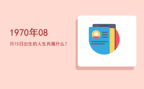 1970年08月15日出生的人生肖属什么?