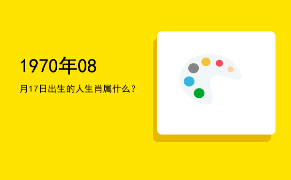 1970年08月17日出生的人生肖属什么?