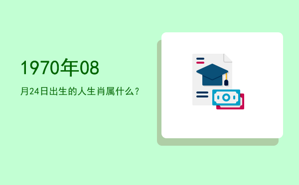 1970年08月24日出生的人生肖属什么?