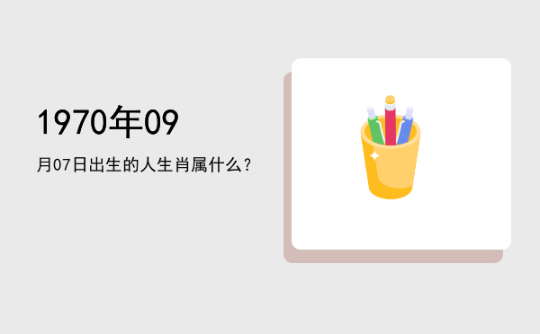 1970年09月07日出生的人生肖属什么?